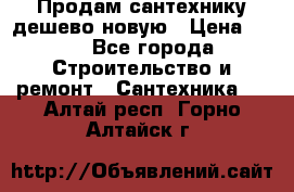 Продам сантехнику дешево новую › Цена ­ 20 - Все города Строительство и ремонт » Сантехника   . Алтай респ.,Горно-Алтайск г.